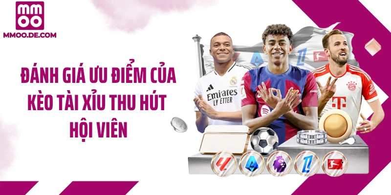 Đánh giá ưu điểm của kèo tài xỉu thu hút hội viên