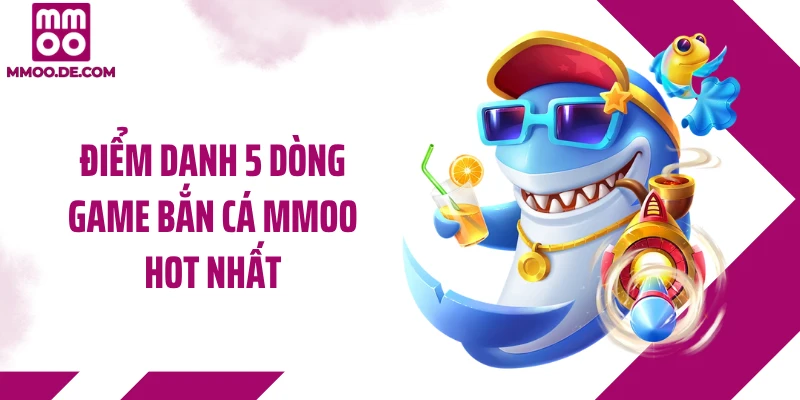 Điểm danh 5 dòng game bắn cá MMOO hot nhất
