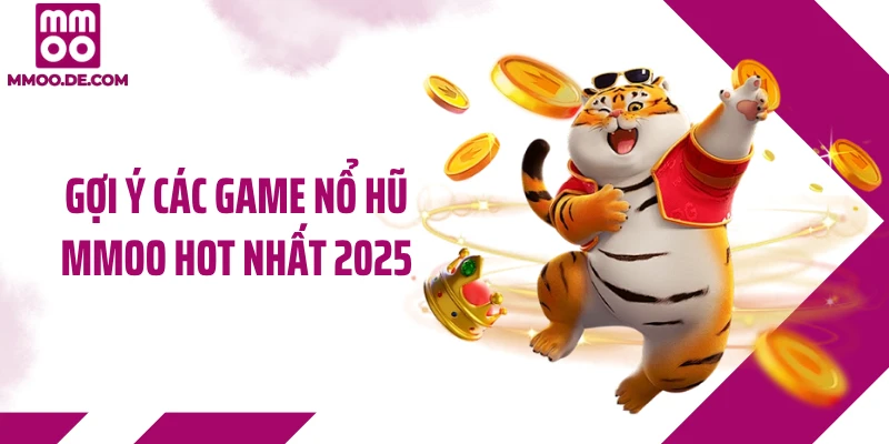 Gợi ý các game nổ hũ MMOO hot nhất 2025