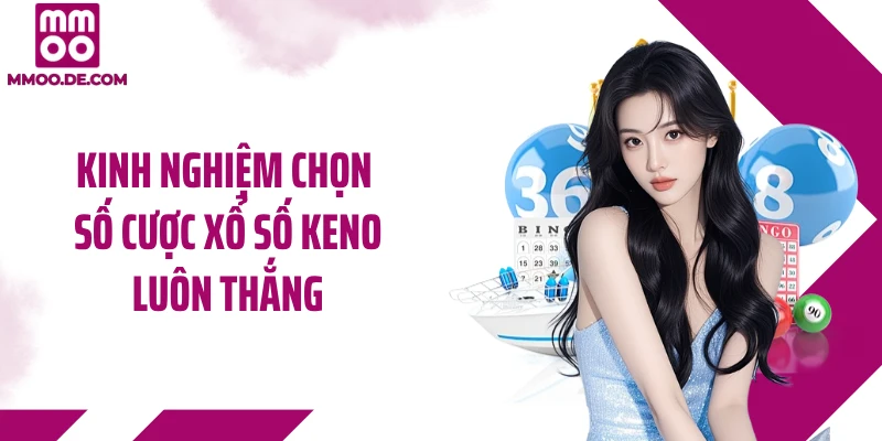 Kinh nghiệm chọn số cược xổ số Keno luôn thắng