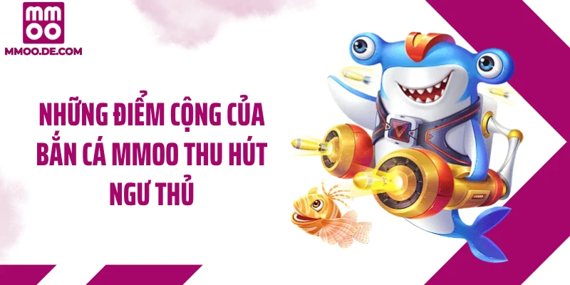 Những điểm cộng của bắn cá MMOO thu hút ngư thủ