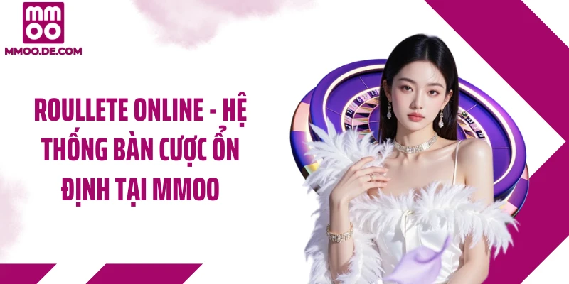 Roullete Online - Hệ Thống Bàn Cược Ổn Định Tại MMOO