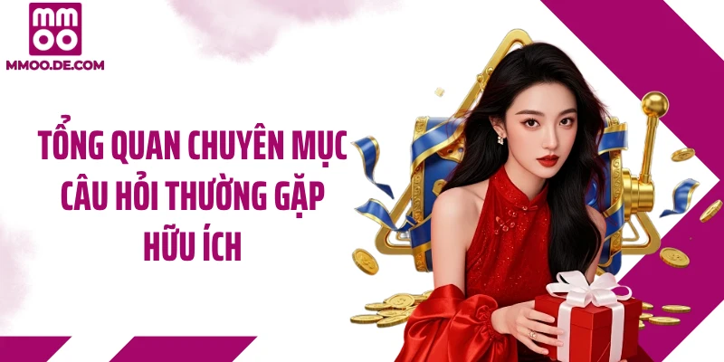 Tổng quan chuyên mục câu hỏi thường gặp hữu ích