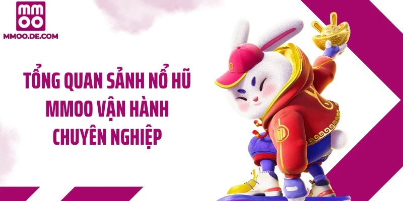 Tổng quan sảnh nổ hũ MMOO vận hành chuyên nghiệp